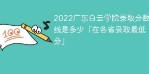 广东白云学院2022年最低录取分数线是多少（本省+外省）