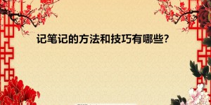 记笔记的方法和技巧有哪些？怎样记笔记最有效果正确笔记方式推荐