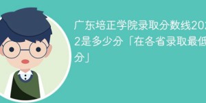 广东培正学院2022年最低录取分数线是多少（本省+外省）