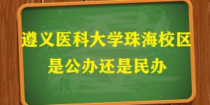 遵义医科大学珠海校区是公办还是民办（附珠海校区学费收费标准）