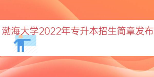 渤海大学2022年专升本招生简章（招生专业+招生计划及学费）