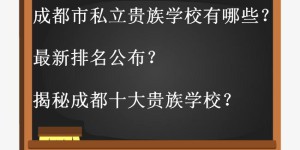 成都市私立贵族学校有哪些最新排名公布？揭秘成都十大贵族学校？