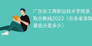 广东农工商职业技术学院2022年最低录取分数线是多少（本省+外省）