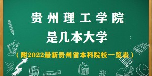 贵州理工学院是几本？是一本还是二本大学（附贵州本科院校名单）