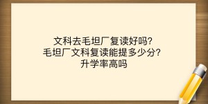 文科去毛坦厂复读好吗？毛坦厂文科复读能提多少分？升学率高吗？