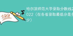 哈尔滨师范大学2022年各省录取分数线一览表 附最低录取分数