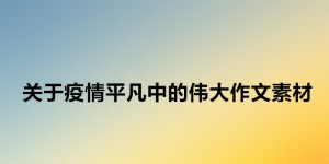 关于疫情平凡中的伟大作文素材，平凡中的伟大开头结尾万能模板