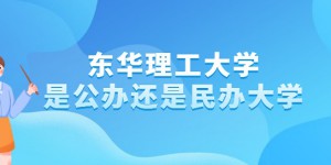 东华理工大学是公办还是民办大学？（附专业收费标准）