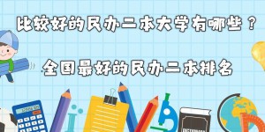 比较好的民办二本大学有哪些？全国最好的民办二本排名