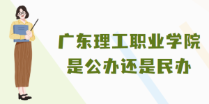 广东理工职业学院是公办还是民办？（附各专业学费收费标准）