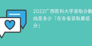 广西医科大学2022年各省录取分数线一览表「最低分+最低位次+省控线」