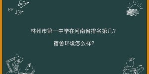 林州市第一中学在河南省排名第几宿舍环境好吗？2020年录取分数线