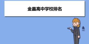 金昌最好的高中排名前十名的学校（2023金昌市重点公办中学一览表）