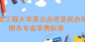 河北工程大学是公办还是民办学校 附各专业学费标准！