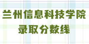 兰州信息科技学院是几本录取分数线2021，学费多少钱