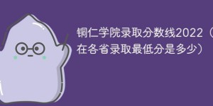 铜仁学院2022年最低录取分数线是多少（省内+外省）