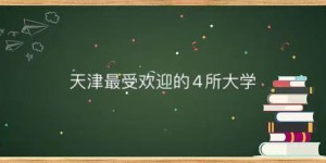 天津本地认可度高的大学有哪些？盘点天津最受欢迎的4所大学