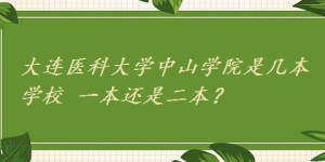 大连医科大学中山学院是几本学校 一本还是二本？