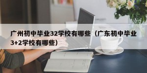 广州初中毕业32学校有哪些（广东初中毕业3+2学校有哪些）