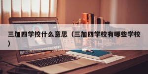 三加四学校什么意思（三加四学校有哪些学校）