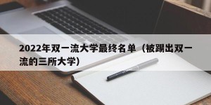 2022年双一流大学最终名单（被踢出双一流的三所大学）