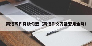 英语写作高级句型（英语作文万能套用金句）