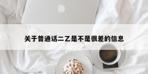 关于普通话二乙是不是很差的信息