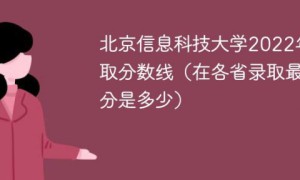 北京信息科技大学2022年各省录取分数线是多少（最低分+最低位次+省控线）