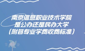 南京信息职业技术学院是公办还是民办大学？各专业学费收费标准