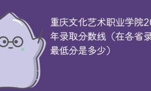 重庆文化艺术职业学院录取分数线全国各省历年录取分数一览表（2019-2022年）