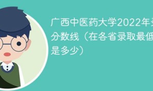 广西中医药大学2022年各省录取分数线一览表（最低分+最低位次+省控线）