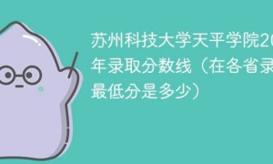 苏州科技大学天平学院2022年各省录取分数线「最低分+最低位次+省控线」