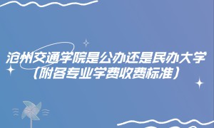 沧州交通学院是公办还是民办大学？（附各专业学费收费标准）