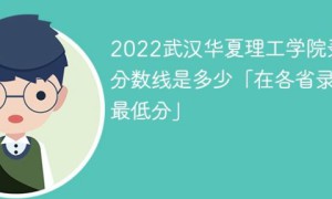 武汉华夏理工学院2022年各省录取分数线一览表「最低分+最低位次+省控线」