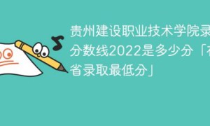 贵州建设职业技术学院2022年最低录取分数线是多少（本省+外省）