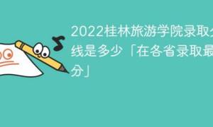 桂林旅游学院2022年各省录取分数线一览表「最低分+最低位次+省控线」