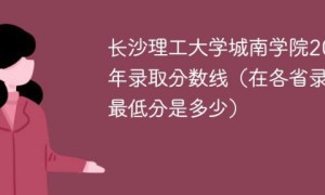 长沙理工大学城南学院2022年各省录取分数线一览表「最低分+最低位次+省控线」