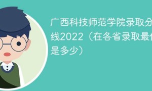 广西科技师范学院2022年最低录取分数线是多少分（本省+外省）