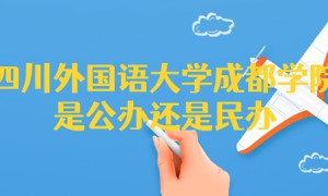 四川外国语大学成都学院是公办还是民办（附各专业学费收费标准）