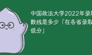 中国政法大学2022年各省录取分数线一览表（最低分+最低位次+省控线）