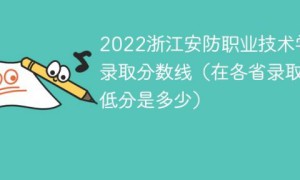 浙江安防职业技术学院2022年各省录取分数是多少 附最低录取分数