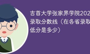 吉首大学张家界学院2022年各省录取分数线「最低分+最低位次+省控线」