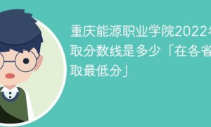 重庆能源职业学院2022年各省最低录取分数线一览表 附2020-2021年录取分数