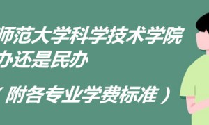 江西师范大学科学技术学院是公办还是民办（附各专业学费标准）