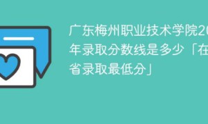 广东梅州职业技术学院2022年最低录取分数线是多少（物理类+历史类）