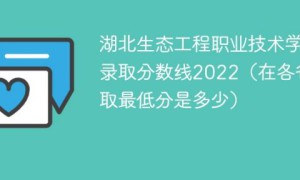 湖北生态工程职业技术学院2022年各省录取分数线一览表「最低分+最低位次+省控线」