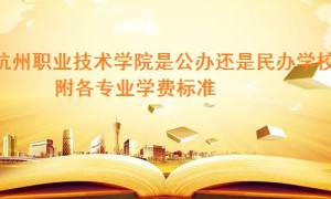 杭州职业技术学院是公办还是民办学校 附各专业学费标准！