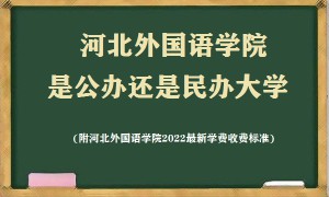 河北外国语学院是公办还是民办大学(附2022最新学费收费标准)