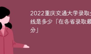 重庆交通大学2022年各省录取分数线一览表「最低分+最低位次」