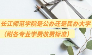 长江师范学院是公办还是民办大学？（附各专业学费收费标准）